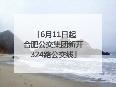 6月11日起 合肥公交集团新开324路公交线