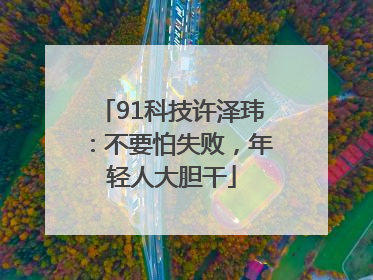 91科技许泽玮：不要怕失败，年轻人大胆干