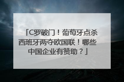 C罗破门！葡萄牙点杀西班牙两夺欧国联！哪些中国企业有赞助？