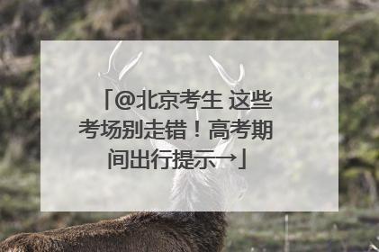 @北京考生 这些考场别走错！高考期间出行提示→