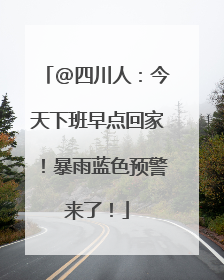 @四川人：今天下班早点回家！暴雨蓝色预警来了！