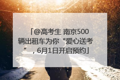 @高考生 南京500辆出租车为你“爱心送考”，6月1日开启预约
