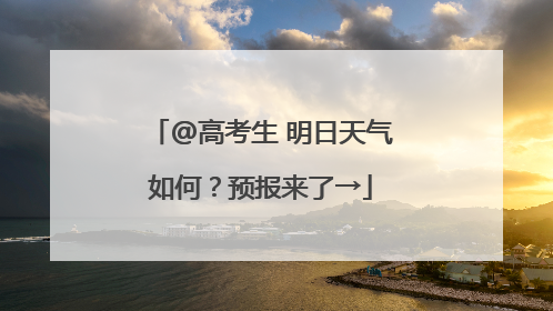 @高考生 明日天气如何？预报来了→