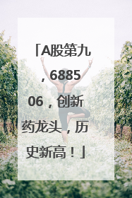 A股第九，688506，创新药龙头，历史新高！