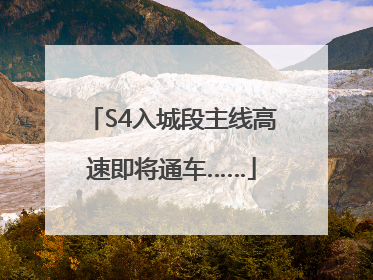S4入城段主线高速即将通车……