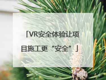 VR安全体验让项目施工更“安全”